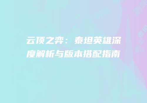 云顶之弈：泰坦英雄深度解析与版本搭配指南