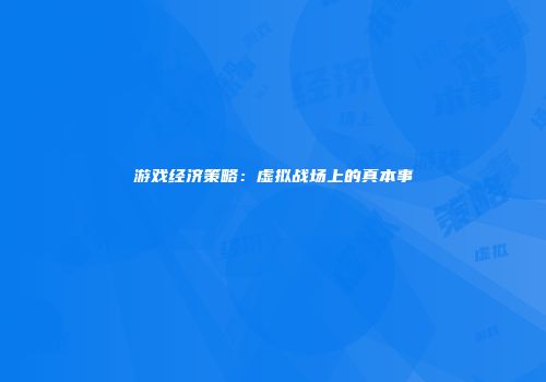 游戏经济策略：虚拟战场上的真本事