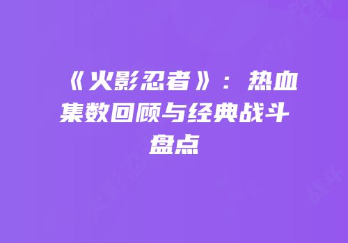 《火影忍者》：热血集数回顾与经典战斗盘点