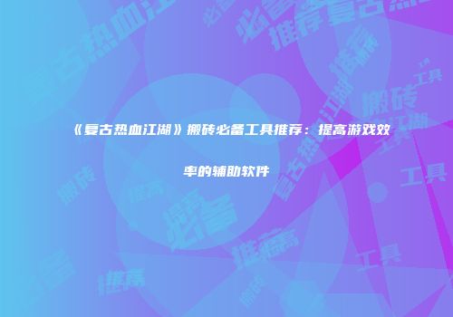 《复古热血江湖》搬砖必备工具推荐：提高游戏效率的辅助软件