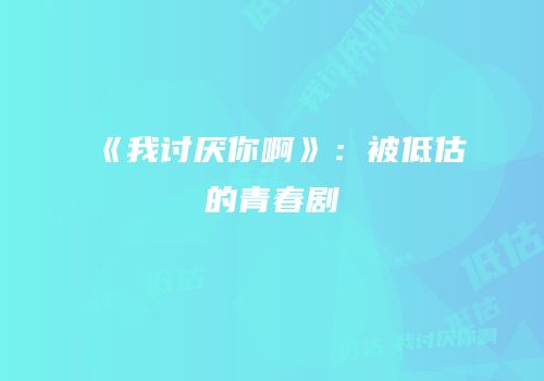 《我讨厌你啊》：被低估的青春剧