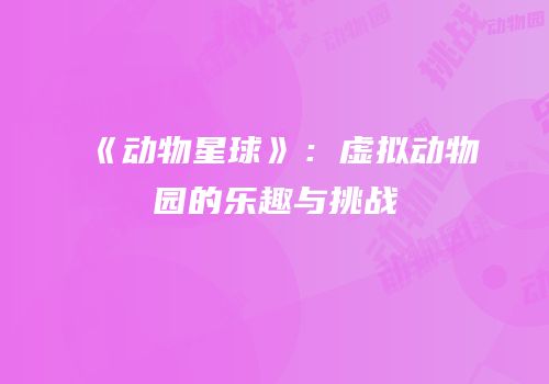 《动物星球》：虚拟动物园的乐趣与挑战