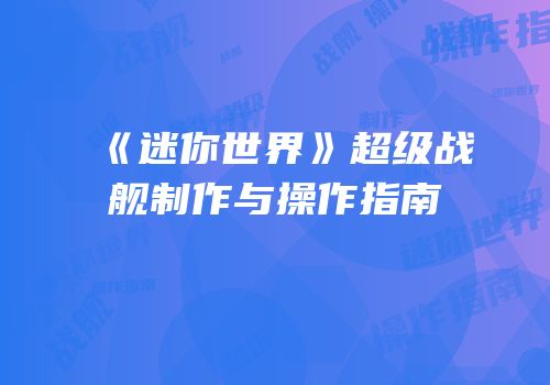 《迷你世界》超级战舰制作与操作指南