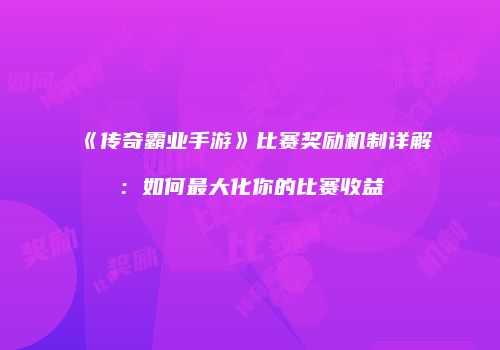《传奇霸业手游》比赛奖励机制详解：如何最大化你的比赛收益