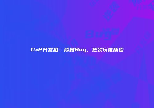 D×2开发组：修复Bug，逆袭玩家体验