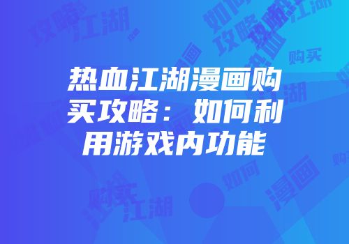 热血江湖漫画购买攻略：如何利用游戏内功能