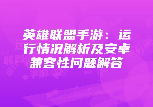 英雄联盟手游：运行情况解析及安卓兼容性问题解答
