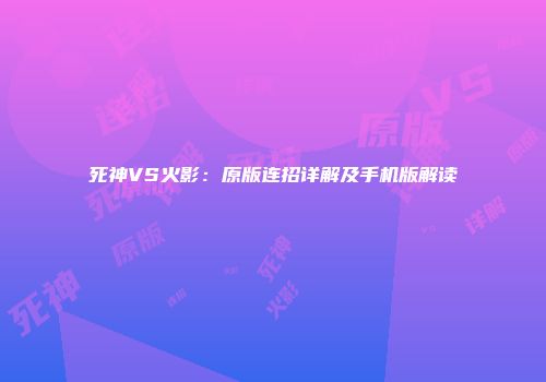 死神VS火影：原版连招详解及手机版解读
