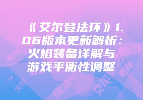 《艾尔登法环》1.06版本更新解析：火焰装备详解与游戏平衡性调整