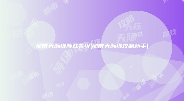 都市天际线游戏等级(都市天际线攻略新手)
