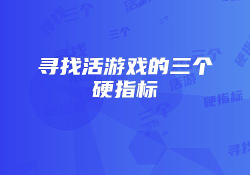 寻找活游戏的三个硬指标