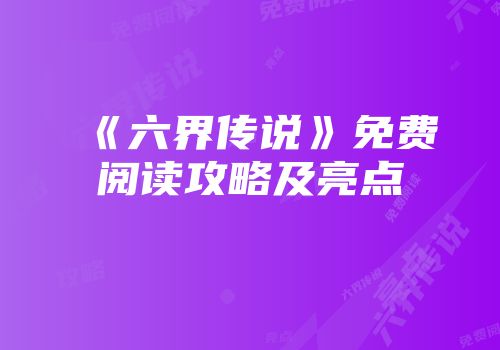 《六界传说》免费阅读攻略及亮点