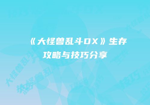 《大怪兽乱斗DX》生存攻略与技巧分享