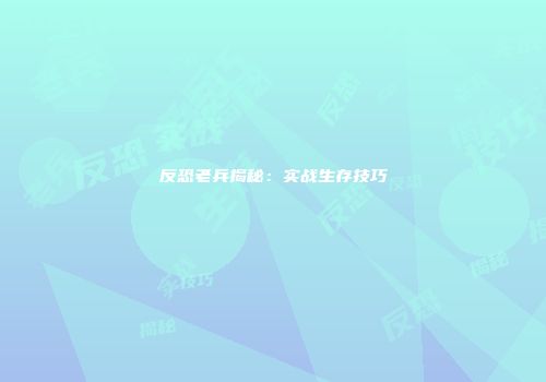 反恐老兵揭秘：实战生存技巧