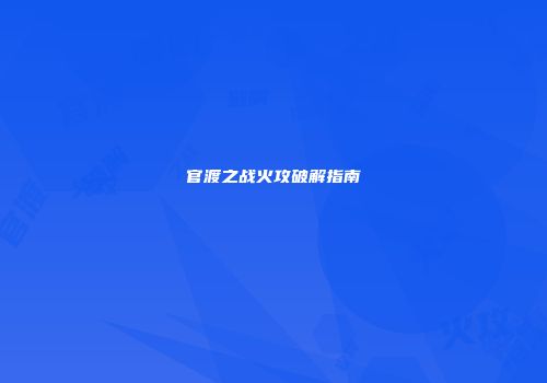 官渡之战火攻破解指南