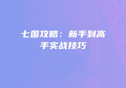 七国攻略：新手到高手实战技巧