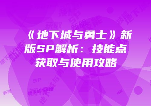 《地下城与勇士》新版SP解析：技能点获取与使用攻略