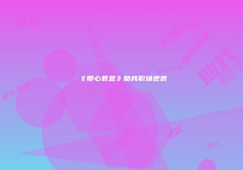 《卿心君意》助我职场逆袭