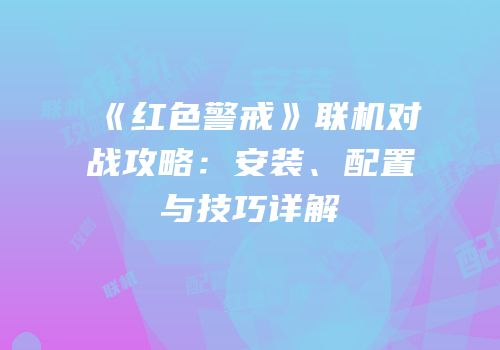 《红色警戒》联机对战攻略：安装、配置与技巧详解