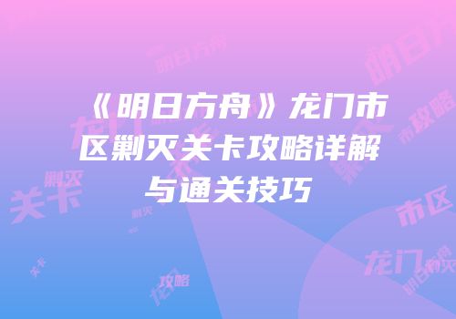 《明日方舟》龙门市区剿灭关卡攻略详解与通关技巧