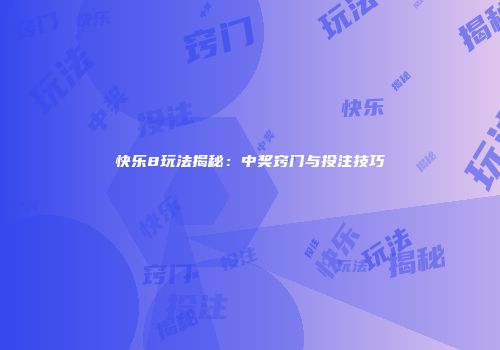 快乐8玩法揭秘：中奖窍门与投注技巧
