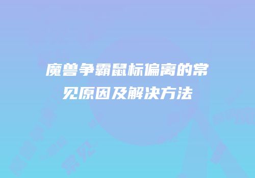 魔兽争霸鼠标偏离的常见原因及解决方法