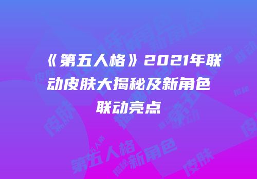 《第五人格》2021年联动皮肤大揭秘及新角色联动亮点