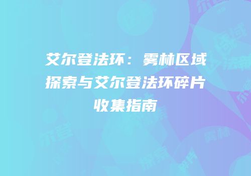 艾尔登法环：雾林区域探索与艾尔登法环碎片收集指南