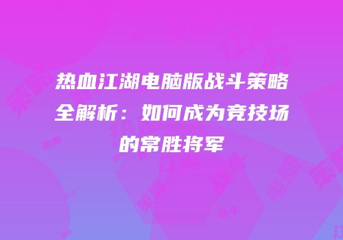 热血江湖电脑版战斗策略全解析:如何成为竞技场的常胜将军