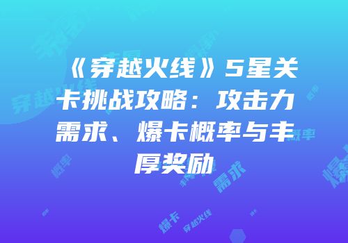 《穿越火线》5星关卡挑战攻略：攻击力需求、爆卡概率与丰厚奖励