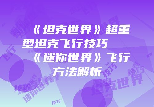 《坦克世界》超重型坦克飞行技巧及《迷你世界》飞行方法解析