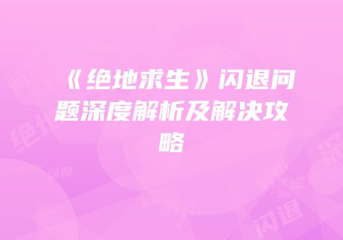 《绝地求生》闪退问题深度解析及解决攻略