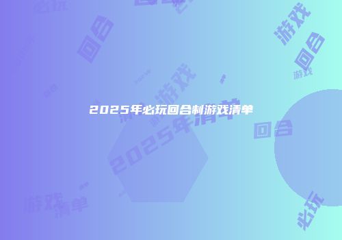 2025年必玩回合制游戏清单