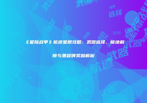 《星际战甲》航道星舰攻略：武器选择、模块解锁与里程碑奖励解析