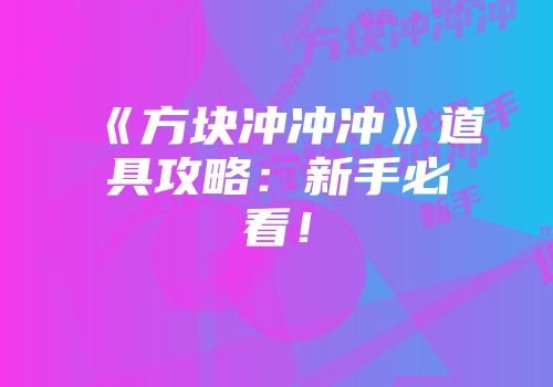 《方块冲冲冲》道具攻略：新手必看！