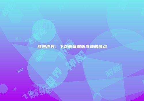 战舰世界：飞龙航母解析与神船盘点