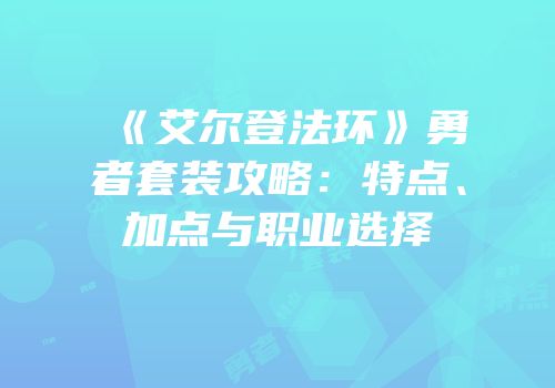 《艾尔登法环》勇者套装攻略：特点、加点与职业选择