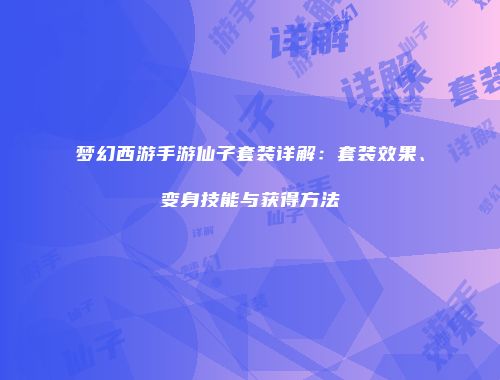 梦幻西游手游仙子套装详解：套装效果、变身技能与获得方法