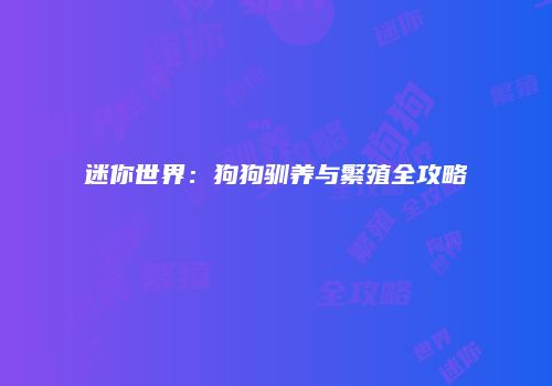 迷你世界：狗狗驯养与繁殖全攻略