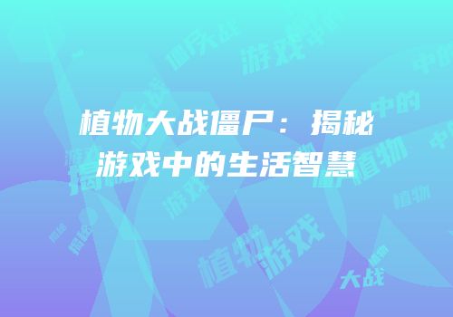 植物大战僵尸：揭秘游戏中的生活智慧