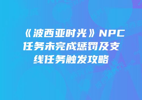 《波西亚时光》NPC任务未完成惩罚及支线任务触发攻略
