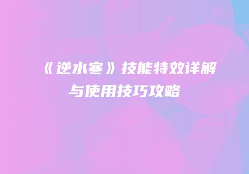 《逆水寒》技能特效详解与使用技巧攻略