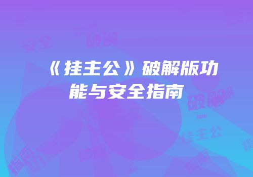 《挂主公》破解版功能与安全指南