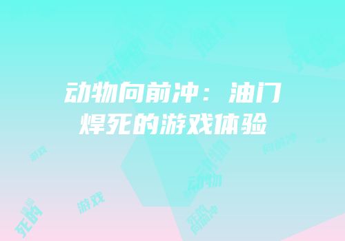 动物向前冲：油门焊死的游戏体验