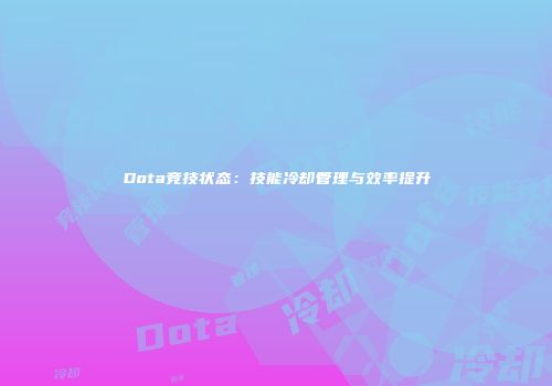 Dota竞技状态：技能冷却管理与效率提升