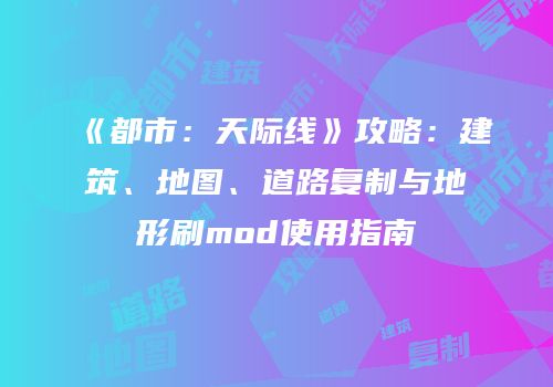 《都市：天际线》攻略：建筑、地图、道路复制与地形刷mod使用指南