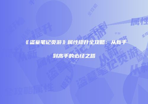 《盗墓笔记页游》属性提升全攻略：从新手到高手的必经之路