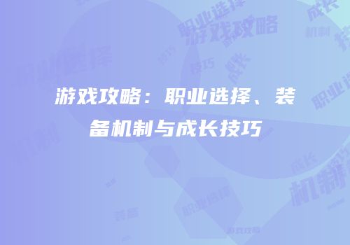 游戏攻略：职业选择、装备机制与成长技巧
