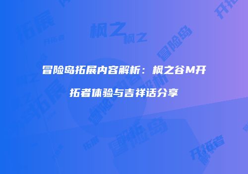 冒险岛拓展内容解析：枫之谷M开拓者体验与吉祥话分享