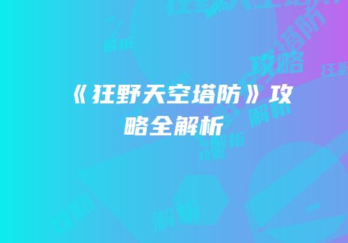 《狂野天空塔防》攻略全解析